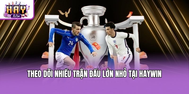 Theo dõi nhiều trận đấu lớn nhỏ tại Haywin
